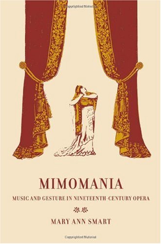 Mimomania: Music and Gesture in Nineteenth-Century Opera (California Studies in 19th-Century Music)