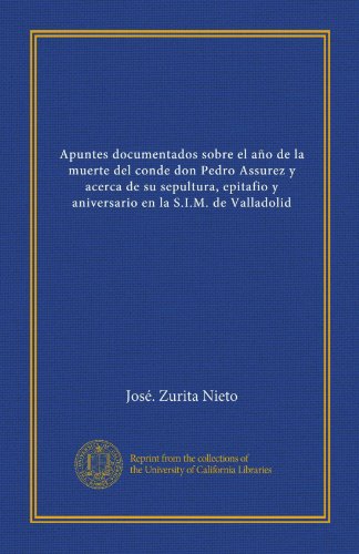 Apuntes documentados sobre el año de la muerte del conde don Pedro Assurez y acerca de su sepultura, epitafio y aniversario en la S.I.M. de Valladolid (Spanish Edition) - Click to Buy