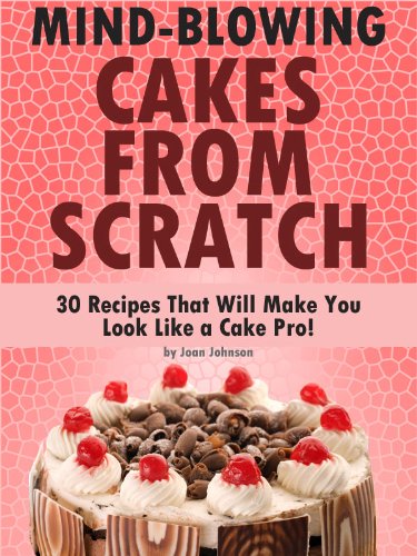 Mind-Blowing Cakes From Scratch - 30 Cake Recipes That Will Make You Look Like A Cake Pro! - Click to Buy