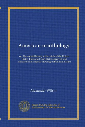 American ornithology: or, The natural history of the birds of the United States. Illustrated with plates engraved and coloured from original drawings taken from nature - Click to Buy