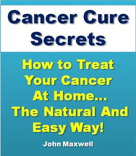 Cancer Cure Secrets: How to Treat Cancer at Home...The Natural and Easy Way! - Click to Buy