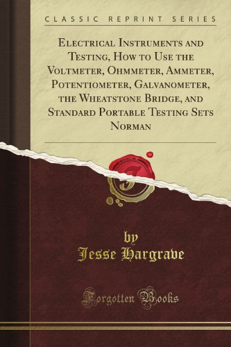 Electrical Instruments and Testing, How to Use the Voltmeter, Ohmmeter, Ammeter, Potentiometer, Galvanometer, the Wheatstone Bridge, and Standard Portable Testing Sets Norman (Classic Reprint) - Click to Buy