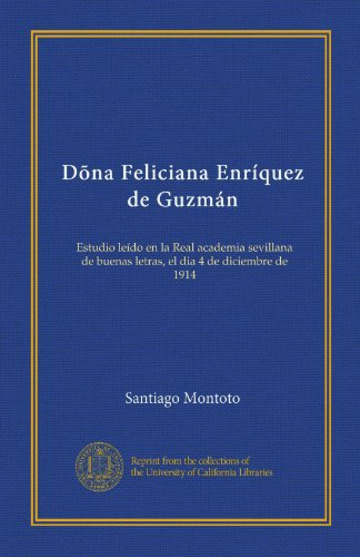 Dõna Feliciana Enríquez de Guzmán: Estudio leído en la Real academia sevillana de buenas letras, el dia 4 de diciembre de 1914 (Spanish Edition) - Click to Buy