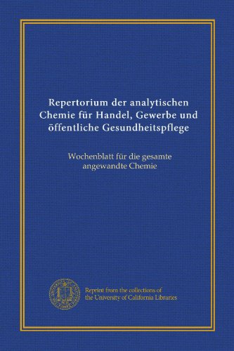Repertorium der analytischen Chemie für Handel, Gewerbe und öffentliche Gesundheitspflege (v. 1): Wochenblatt für die gesamte angewandte Chemie (German Edition)