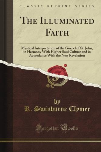 The Illuminated Faith: Mystical Interpretation of the Gospel of St. John, in Harmony With Higher Soul Culture and in Accordance With the New Revelation (Classic Reprint) - Click to Buy