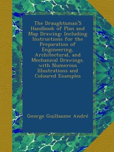 The Draughtsman'S Handbook of Plan and Map Drawing: Including Instructions for the Preparation of Engineering, Architectural, and Mechanical Drawings. with Numerous Illustrations and Coloured Examples - Click to Buy