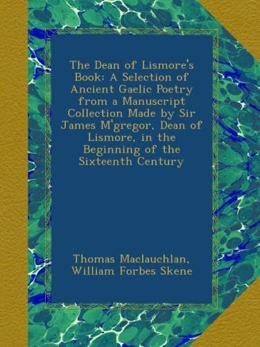 The Dean of Lismore's Book: A Selection of Ancient Gaelic Poetry from a Manuscript Collection Made by Sir James M'gregor, Dean of Lismore, in the Beginning of the Sixteenth Century - Click to Buy