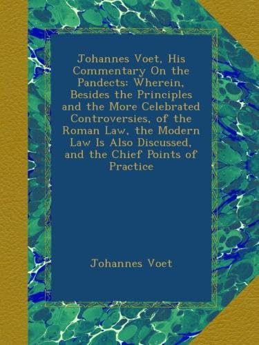 Johannes Voet, His Commentary On the Pandects: Wherein, Besides the Principles and the More Celebrated Controversies, of the Roman Law, the Modern Law Is Also Discussed, and the Chief Points of Practice - Click to Buy
