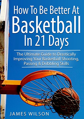 How to Be Better At Basketball in 21 days: The Ultimate Guide to Drastically Improving Your Basketball Shooting, Passing and Dribbling Skills (Basketball) - Click to Buy