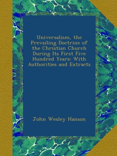 Universalism, the Prevailing Doctrine of the Christian Church During Its First Five Hundred Years: With Authorities and Extracts