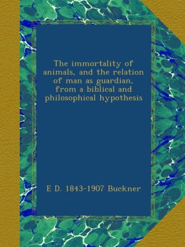 The immortality of animals, and the relation of man as guardian, from a biblical and philosophical hypothesis - Click to Buy