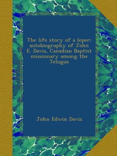 The life story of a leper; autobiography of John E. Davis, Canadian Baptist missionary among the Telugus