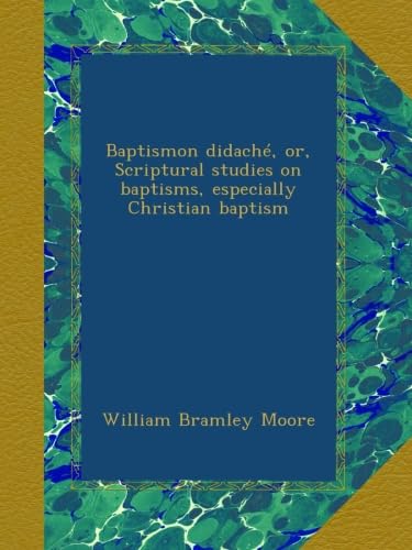 Baptismon didaché, or, Scriptural studies on baptisms, especially Christian baptism - Click to Buy