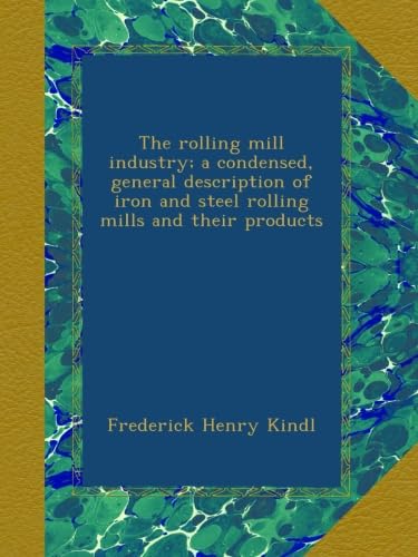 The rolling mill industry; a condensed, general description of iron and steel rolling mills and their products