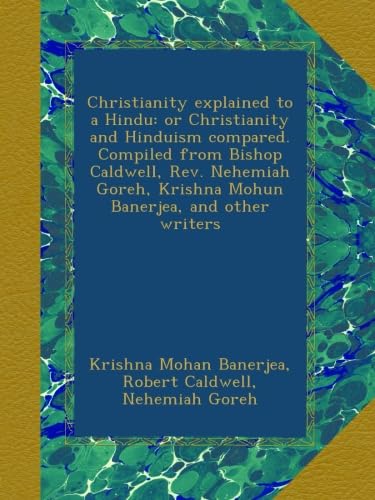 Christianity explained to a Hindu: or Christianity and Hinduism compared. Compiled from Bishop Caldwell, Rev. Nehemiah Goreh, Krishna Mohun Banerjea, and other writers - Click to Buy