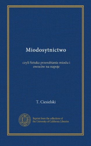Miodosytnictwo: czyli Sztuka przerabiania miodu i owoców na napoje - Click to Buy