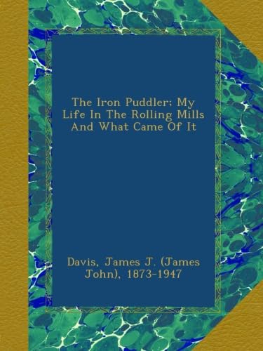 The Iron Puddler; My Life In The Rolling Mills And What Came Of It