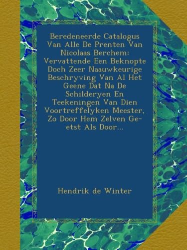 Beredeneerde Catalogus Van Alle De Prenten Van Nicolaas Berchem: Vervattende Een Beknopte Doch Zeer Naauwkeurige Beschryving Van Al Het Geene Dat Na ... Zo Door Hem Zelven Ge-etst Als Door... - Click to Buy