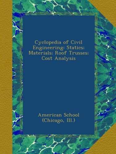 Cyclopedia of Civil Engineering: Statics; Materials; Roof Trusses; Cost Analysis - Click to Buy