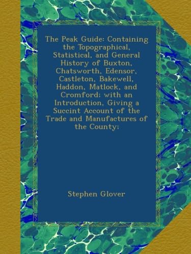 The Peak Guide: Containing the Topographical, Statistical, and General History of Buxton, Chatsworth, Edensor, Castleton, Bakewell, Haddon, Matlock, ... of the Trade and Manufactures of the County; - Click to Buy