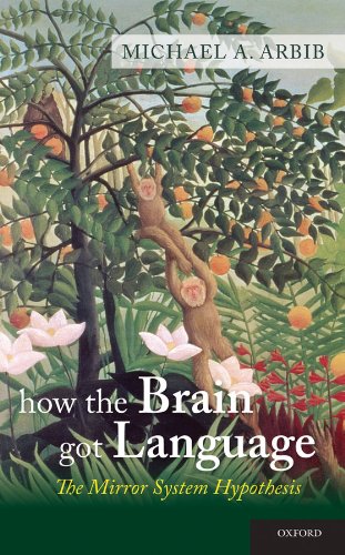 How the Brain Got Language: The Mirror System Hypothesis (Oxford Studies in the Evolution of Language Book 16)