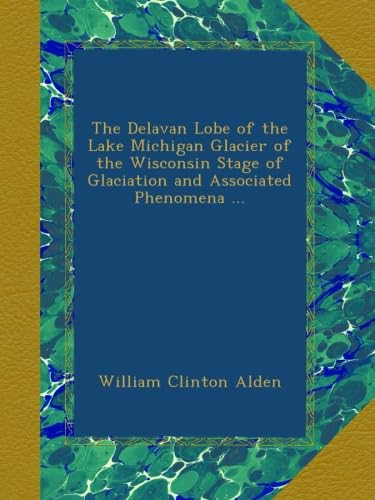 The Delavan Lobe of the Lake Michigan Glacier of the Wisconsin Stage of Glaciation and Associated Phenomena ... - Click to Buy