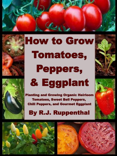 How to Grow Tomatoes, Peppers, and Eggplant: Planting and Growing Organic Heirloom Tomatoes, Sweet Bell Peppers, Chili Peppers, and Gourmet Eggplant - Click to Buy