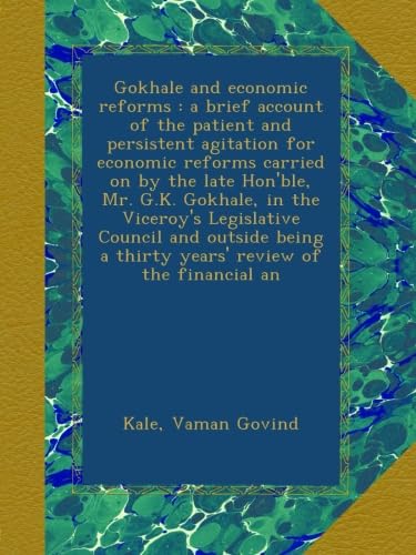 Gokhale and economic reforms : a brief account of the patient and persistent agitation for economic reforms carried on by the late Hon'ble, Mr. G.K. Gokhale, in the Viceroy's Legislative Council and outside being a thirty years' review of the financial an - Click to Buy