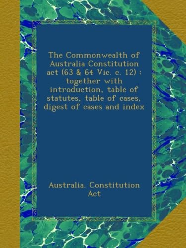 The Commonwealth of Australia Constitution act (63 & 64 Vic. c. 12) : together with introduction, table of statutes, table of cases, digest of cases and index