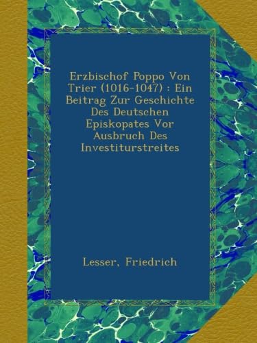 Erzbischof Poppo Von Trier (1016-1047) : Ein Beitrag Zur Geschichte Des Deutschen Episkopates Vor Ausbruch Des Investiturstreites (German Edition)