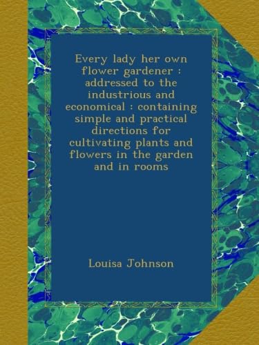 Every lady her own flower gardener : addressed to the industrious and economical : containing simple and practical directions for cultivating plants and flowers in the garden and in rooms - Click to Buy