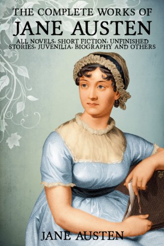 The Complete Works of Jane Austen (All Novels, Short Stories, Unfinished Works, Juvenilia, Letters, Poems, Prayers, Memoirs and Biographies - Fully Illustrated) (English Edition)