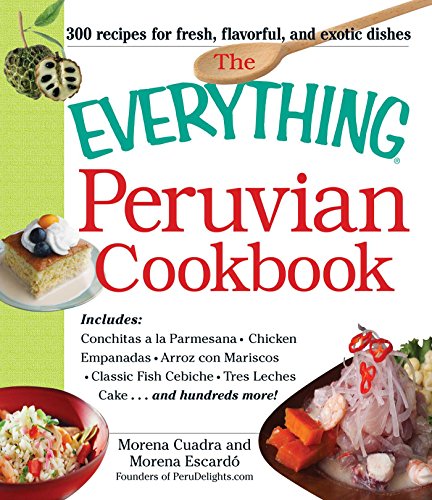 The Everything Peruvian Cookbook: Includes Conchitas a la Parmesana, Chicken Empanadas, Arroz con Mariscos, Classic Fish Cebiche, Tres Leches Cake and hundreds more! (Everything® Series) - Click to Buy