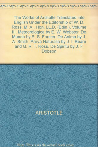 The Works of Aristotle Translated into English Under the Editorship of W. D. Ross, M. A., Hon. LL.D. (Edin.). Volume III. Meteorologica by E. W. Webster. De Mundo by E. S. Forster. De Anima by J. A. Smith. Parva Naturalia by J. I. Beare and G. R. T. Ross. De Spiritu by J. F. Dobson - Click to Buy