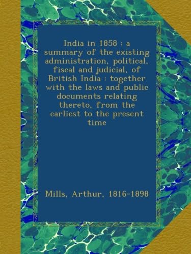 India in 1858 : a summary of the existing administration, political, fiscal and judicial, of British India : together with the laws and public ... from the earliest to the present time - Click to Buy