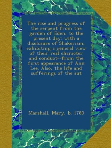 The rise and progress of the serpent from the garden of Eden, to the present day: with a disclosure of Shakerism, exhibiting a general view of their real character and conduct--from the first appearance of Ann Lee. Also, the life and sufferings of the aut - Click to Buy