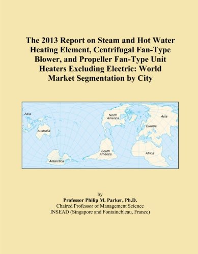The 2013 Report on Steam and Hot Water Heating Element, Centrifugal Fan-Type Blower, and Propeller Fan-Type Unit Heaters Excluding Electric: World Market Segmentation by City - Click to Buy