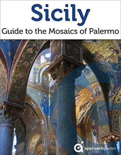 Sicily: Guide to the Mosaics of Palermo (2022 Italy Travel Guide by Approach Guides)