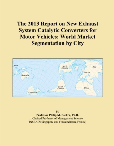 The 2013 Report on New Exhaust System Catalytic Converters for Motor Vehicles: World Market Segmentation by City - Click to Buy