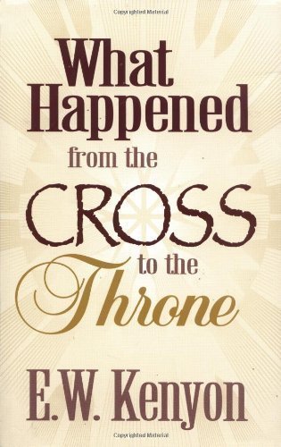 What Happened From The Cross To The Throne by Kenyon, E. W. (3/1/1989) - Click to Buy
