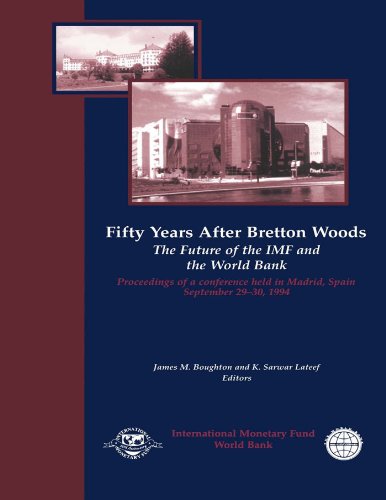 Fifty Years After Bretton Woods: The Future of the IMF and the World Bank: Proceedings of a Conference held in Madrid, Spain, September 29-30, 1994: The Future of IMF and the World Bank