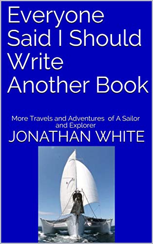 Everyone Said I Should Write Another Book: More Travels and Adventures of A Sailor and Explorer (Everyone Said... Book 2) - Click to Buy