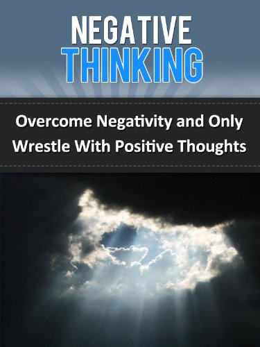 Negative Thinking: Overcome Negativity and Only Wrestle With Positive Thoughts (Stress Free Life)