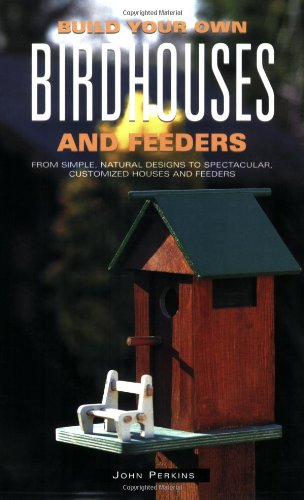 Build Your Own Birdhouses and Feeders: From Simple, Natural Designs to Spectacular, Customized Houses and Feeders - Click to Buy
