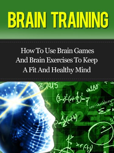 Brain Training - How To Use Brain Games And Brain Exercises To Keep A Fit And Healthy Mind