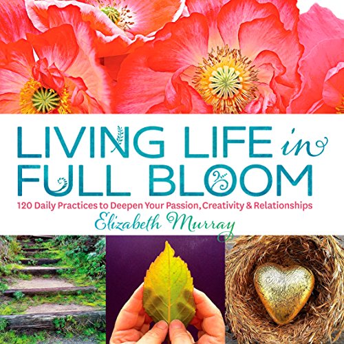 Living Life in Full Bloom: 120 Daily Practices to Deepen Your Passion, Creativity & Relationships - Click to Buy
