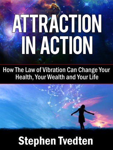 Attraction In Action: How The Law of Vibration Can Change Your Health, Your Wealth and Your Life (Law of Attraction Book 1)