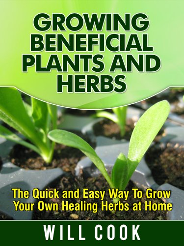 Growing Beneficial Plants and Herbs: The Quick and Easy Way To Grow Your Own Healing Herbs at Home - Click to Buy