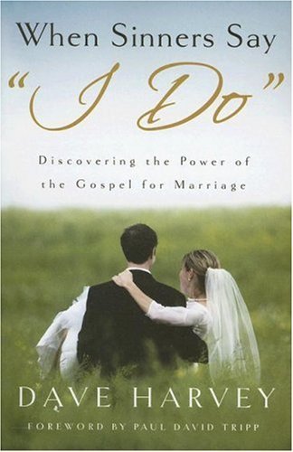 When Sinners Say "I Do": Discovering the Power of the Gospel for Marriage [Paperback] [2007] (Author) Dave Harvey