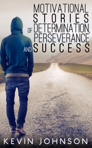 NEVER GIVE UP: Motivational Stories of Determination, Perseverance and Success